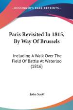 Paris Revisited In 1815, By Way Of Brussels: Including A Walk Over The Field Of Battle At Waterloo (1816) af John Scott