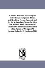 Crotalus Horridus. Its Analogy to Yellow Fever, Malignant, Bilious, and Remittent Fevers. Demonstrated by the Action of the Venom On Man and Animals. With An Account of Humboldt'S Prophylactic inoculation of the Venom of A Serpent At Havana, Cuba. by C. N af Charles Neidhard