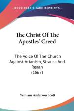 The Christ Of The Apostles' Creed: The Voice Of The Church Against Arianism, Strauss And Renan (1867) af William Anderson Scott
