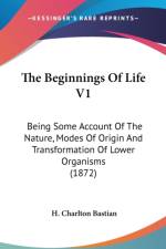 The Beginnings Of Life V1: Being Some Account Of The Nature, Modes Of Origin And Transformation Of Lower Organisms (1872) af H. Charlton Bastian