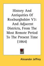 History And Antiquities Of Roxburghshire V3: And Adjacent Districts, From The Most Remote Period To The Present Time (1864) af Alexander Jeffrey