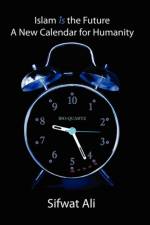 Islam is the Future - A New Calendar for Humanity af Sifwat Ali