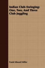 Indian Club-Swinging: One, Two, and Three Club Juggling af Frank Edward Miller