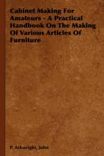 Cabinet Making For Amateurs - A Practical Handbook On The Making Of Various Articles Of Furniture af John Arkwright