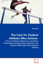 The Case for Student Athletes Who Achieve - Time Use Patterns Influence on Academic Achievement Among African American and Hispanic Male High School Student Athletes af Keith Riley