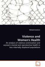 Violence and Women's Health - An analysis of violence victimization and women's mental and reproductive health in two internally displaced populations af Michael Anastario