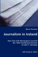 Journalism in Ireland - How Two Irish Newspapers Covered the 1960 Presidential Election of John F. Kennedy af Dave Ferman