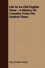 Life In An Old English Town - A History Of Coventry From The Earliest Times af Mary Dormer Harris