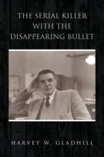 The Serial Killer with the Disappearing Bullet af Harvey W Gladhill