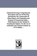 Industrial Drawing; Comprising the Description and Uses of Drawing Instruments, the Construction of Plane Figures, the Projections and Sections of Geo af Dennis Hart Mahan