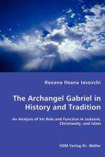 The Archangel Gabriel in History and Tradition - An Analysis of his Role and Function in Judaism, Christianity, and Islam af Roxana Ileana Iavoschi