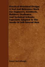 Practical Structural Design; A Text And Reference Work For Engineers, Architects, Builders, Draftsmen And Technical Schools; Especially Adapted To The Needs Of Self-Tutored Men af Ernest Mccullough