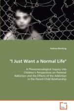 I Just Want a Normal Life A Phenomenological Inquiry into Children's Perspectives on Parental Addiction and the Effects of the Addiction in the Parent-Child Relationship af Andrea Reinking