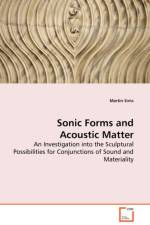 Sonic Forms and Acoustic Matter - An Investigation into the Sculptural Possibilities for Conjunctions of Sound and Materiality af Martin Sims