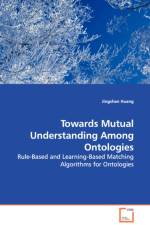 Towards Mutual Understanding Among Ontologies - Rule-Based and Learning-Based Matching Algorithms for Ontologies af Jingshan Huang