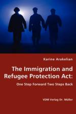 The Immigration and Refugee Protection Act - One Step Forward Two Steps Back af Karine Arakelian