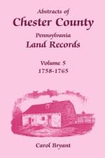 Abstracts of Chester County, Pennsylvania Land Records, Volume 5 af Dr Carol Bryant