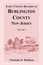 Early Church Records of Burlington County, New Jersey, Volume 3 af Charlotte D Meldrum