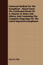 Universal Method For The Saxophone - Based Upon The Celebrated Works Of A. Mayeur, H. Klose And Others, And Containing The Complete Fingerings For The Latest Improved Saxophones af Paul de Ville