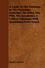 A Guide To The Paintings In The Florentine Galleries; The Uffizi, The Pitti, The Accademia; A Critical Catalogue With Quotations From Vasari. af Maud Cruttwell