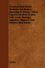 Practical Real Estate Methods For Broker, Operator & Owner; Thirty Experts On How To Buy, Sell, Lease, Manage, Appraise, Improve And Finance Real Estate af Various