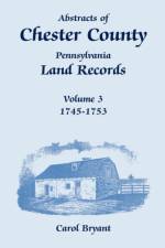 Abstracts of Chester County, Pennsylvania, Land Records, Volume 3 af Dr Carol Bryant
