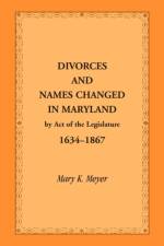 Divorces and Names Changed in Maryland by Act of the Legislature, 1634-1867 af Mary K Meyer