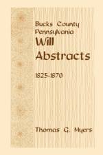 Bucks County, Pennsylvania, Will Abstracts, 1825-1870 af Thomas G Myers