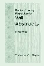 Bucks County, Pennsylvania, Will Abstracts, 1870-1900 af Thomas G Myers