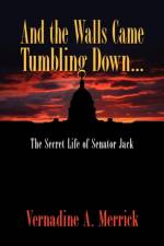 And the Walls Came Tumbling Down, the Secret Life of Senator Jack af Vernadine A Merrick