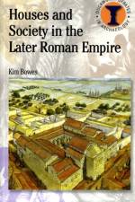Houses and Society in the Later Roman Empire af Kim Bowes