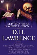 The Collected Supernatural and Weird Fiction of D. H. Lawrence-Three Novelettes-'Glad Ghosts, ' the Man Who Died, ' the Border Line'-And Five Short St af D H Lawrence