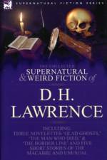 The Collected Supernatural and Weird Fiction of D. H. Lawrence-Three Novelettes-'Glad Ghosts, ' 'The Man Who Died, ' 'The Border Line'-And Five Short af D H Lawrence