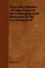 Peeps Into Palestine - Strange Scenes In The Unchanging Land Illustrative Of The Ever-Living Book af James Neil