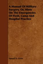 A Manual Of Military Surgery, Or, Hints On The Emergencies Of Field, Camp And Hospital Practice af Samuel D. Gross