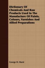 Dictionary Of Chemicals And Raw Products Used In The Manufacture Of Paints, Colours, Varnishes And Allied Preparations af George H. Hurst