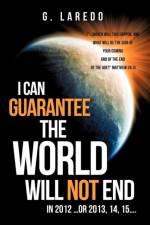 I CAN GUARANTEE THE WORLD WILL NOT END IN 2012 ...or 2013, 14, 15.... af G Laredo