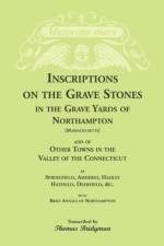 Inscriptions on the Grave Stones in the Grave Yards of Northampton and of Other Towns in the Valley of the Connecticut, as Springfield, Amherst, Hadley, Hatfield, Deerfield, &c. with Brief Annals of Northampton af Thomas Bridgman