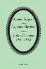 Annual Report of the Adjutant General of the State of Illinois, 1861-1862 af Allen C Fuller
