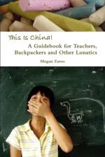 This Is China: A Guidebook for Teachers, Backpackers and Other Lunatics af Megan Eaves