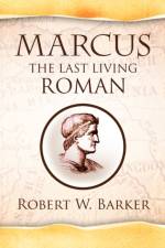 Marcus the Last Living Roman af Robert W Barker