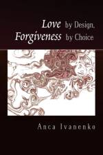Love by Design, Forgiveness by Choice af Anca Ivanenko