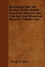 Researches Into The History Of The British Dog Form Ancient Laws, Charters, And Historical Records - Volume Two af George R. Jesse