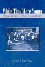 While They Were Young-A History of St .Charles and Her Service Personnel 1940-1945 af Kevin J Gaffney