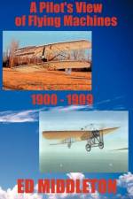 A Pilot's View of Flying Machines 1900-1909 af Ed Middleton