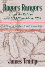 Rogers Rangers and the Raid on Fort Michilimackinac 1758 af James Trump