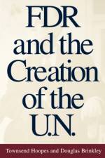 FDR and the Creation of the U.N. af Townsend Hoopes