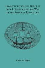 Connecticut's Naval Office at New London during the War of the American Revolution Volume II of Collections of the New London Historical Society. af Ernest E Rogers