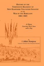 History Of The Thirteenth Regiment Of New Hampshire Volunteer Infantry In The War Of The Rebellion, 1861-1865. A Diary Covering Three Years And A Day af S Millett Thompson