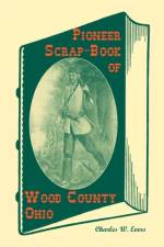 Pioneer Scrap-Book of Wood County, Ohio, and the Maumee Valley af Charles W Evers